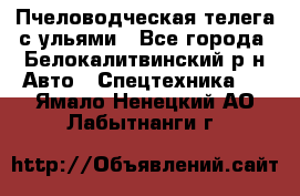 Пчеловодческая телега с ульями - Все города, Белокалитвинский р-н Авто » Спецтехника   . Ямало-Ненецкий АО,Лабытнанги г.